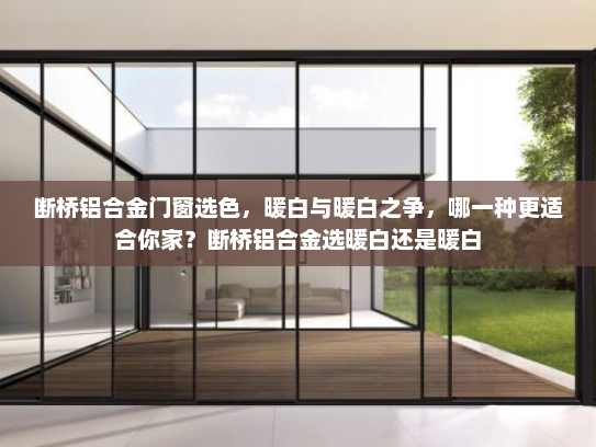 断桥铝合金门窗选色，暖白与暖白之争，哪一种更适合你家？断桥铝合金选暖白还是暖白