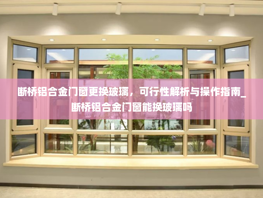 断桥铝合金门窗更换玻璃，可行性解析与操作指南_断桥铝合金门窗能换玻璃吗