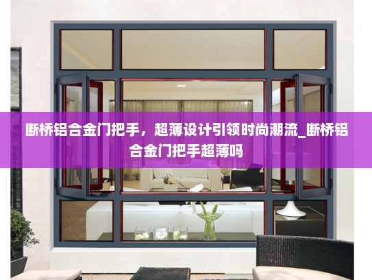 断桥铝合金门把手，超薄设计引领时尚潮流_断桥铝合金门把手超薄吗