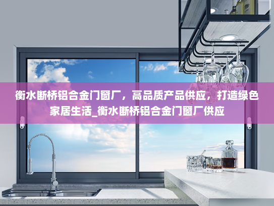 衡水断桥铝合金门窗厂，高品质产品供应，打造绿色家居生活_衡水断桥铝合金门窗厂供应