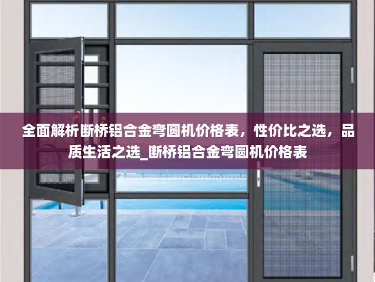 全面解析断桥铝合金弯圆机价格表，性价比之选，品质生活之选_断桥铝合金弯圆机价格表