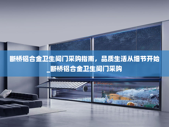 断桥铝合金卫生间门采购指南，品质生活从细节开始_断桥铝合金卫生间门采购