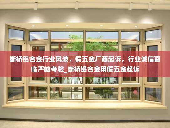 断桥铝合金行业风波，假五金厂商起诉，行业诚信面临严峻考验_断桥铝合金用假五金起诉