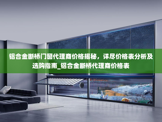 铝合金断桥门窗代理商价格揭秘，详尽价格表分析及选购指南_铝合金断桥代理商价格表