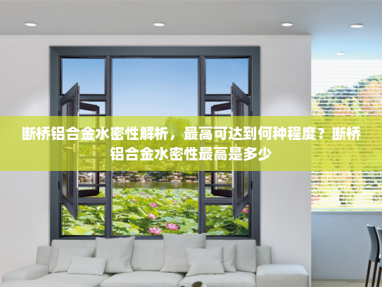 断桥铝合金水密性解析，最高可达到何种程度？断桥铝合金水密性最高是多少