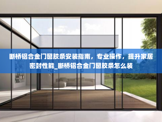 断桥铝合金门窗胶条安装指南，专业操作，提升家居密封性能_断桥铝合金门窗胶条怎么装