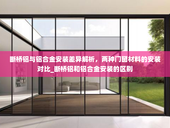 断桥铝与铝合金安装差异解析，两种门窗材料的安装对比_断桥铝和铝合金安装的区别
