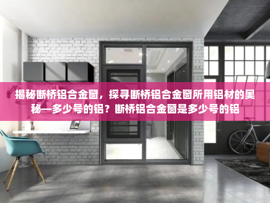 揭秘断桥铝合金窗，探寻断桥铝合金窗所用铝材的奥秘—多少号的铝？断桥铝合金窗是多少号的铝