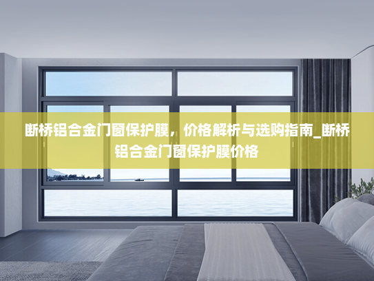 断桥铝合金门窗保护膜，价格解析与选购指南_断桥铝合金门窗保护膜价格