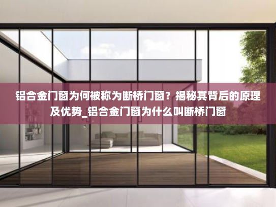 铝合金门窗为何被称为断桥门窗？揭秘其背后的原理及优势_铝合金门窗为什么叫断桥门窗