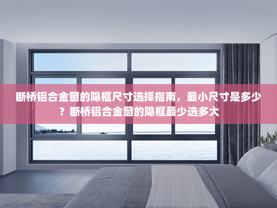 断桥铝合金窗的隐框尺寸选择指南，最小尺寸是多少？断桥铝合金窗的隐框最少选多大