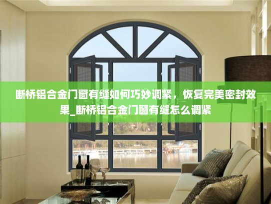 断桥铝合金门窗有缝如何巧妙调紧，恢复完美密封效果_断桥铝合金门窗有缝怎么调紧