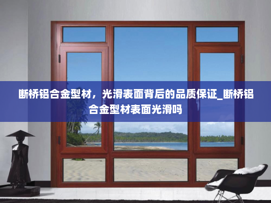 断桥铝合金型材，光滑表面背后的品质保证_断桥铝合金型材表面光滑吗