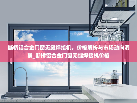 断桥铝合金门窗无缝焊接机，价格解析与市场动向洞察_断桥铝合金门窗无缝焊接机价格