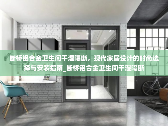 断桥铝合金卫生间干湿隔断，现代家居设计的时尚选择与安装指南_断桥铝合金卫生间干湿隔断