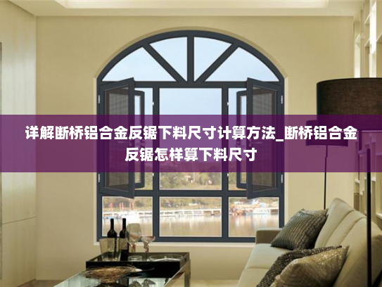 详解断桥铝合金反锯下料尺寸计算方法_断桥铝合金反锯怎样算下料尺寸