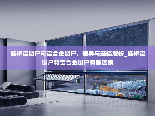 断桥铝窗户与铝合金窗户，差异与选择解析_断桥铝窗户和铝合金窗户有啥区别