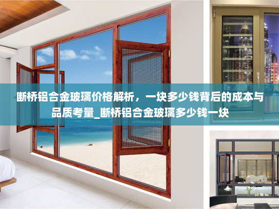 断桥铝合金玻璃价格解析，一块多少钱背后的成本与品质考量_断桥铝合金玻璃多少钱一块