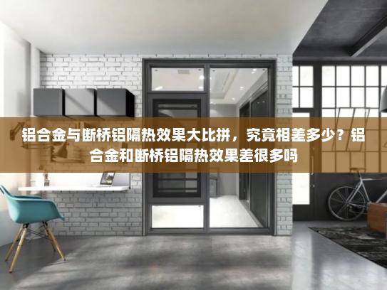 铝合金与断桥铝隔热效果大比拼，究竟相差多少？铝合金和断桥铝隔热效果差很多吗