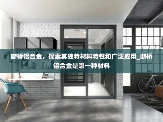 断桥铝合金，探索其独特材料特性和广泛应用_断桥铝合金是哪一种材料