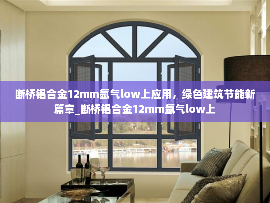 断桥铝合金12mm氩气low上应用，绿色建筑节能新篇章_断桥铝合金12mm氩气low上