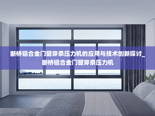 断桥铝合金门窗穿条压力机的应用与技术创新探讨_断桥铝合金门窗穿条压力机