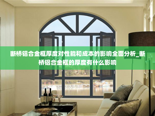 断桥铝合金框厚度对性能和成本的影响全面分析_断桥铝合金框的厚度有什么影响