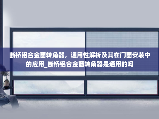 断桥铝合金窗转角器，通用性解析及其在门窗安装中的应用_断桥铝合金窗转角器是通用的吗