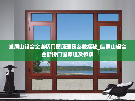 峨眉山铝合金断桥门窗原理及参数探秘_峨眉山铝合金断桥门窗原理及参数