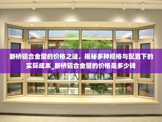 断桥铝合金窗的价格之谜，揭秘多种规格与配置下的实际成本_断桥铝合金窗的价格是多少钱
