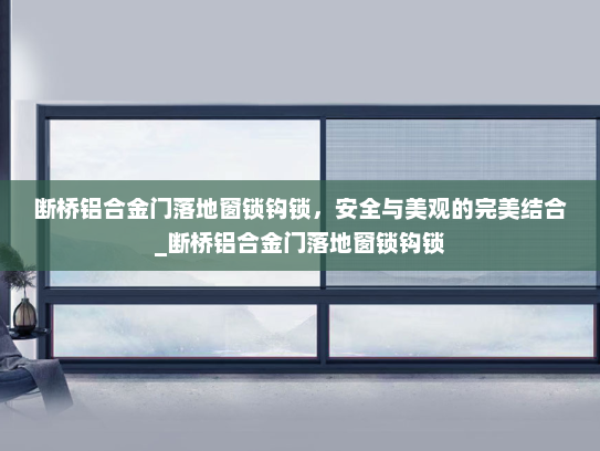 断桥铝合金门落地窗锁钩锁，安全与美观的完美结合_断桥铝合金门落地窗锁钩锁