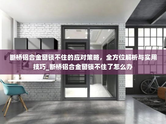 断桥铝合金窗锁不住的应对策略，全方位解析与实用技巧_断桥铝合金窗锁不住了怎么办