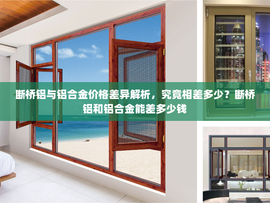 断桥铝与铝合金价格差异解析，究竟相差多少？断桥铝和铝合金能差多少钱