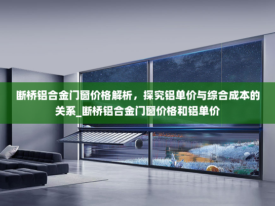 断桥铝合金门窗价格解析，探究铝单价与综合成本的关系_断桥铝合金门窗价格和铝单价