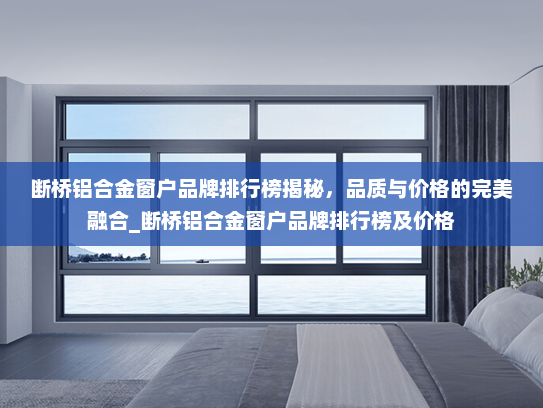 断桥铝合金窗户品牌排行榜揭秘，品质与价格的完美融合_断桥铝合金窗户品牌排行榜及价格