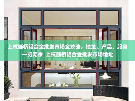 上杭断桥铝合金批发市场全攻略，地址、产品、服务一览无余_上杭断桥铝合金批发市场地址