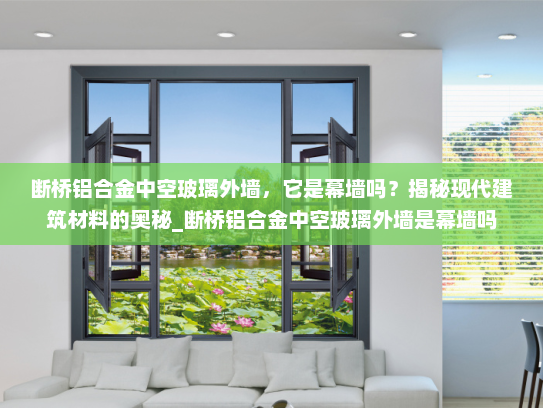 断桥铝合金中空玻璃外墙，它是幕墙吗？揭秘现代建筑材料的奥秘_断桥铝合金中空玻璃外墙是幕墙吗