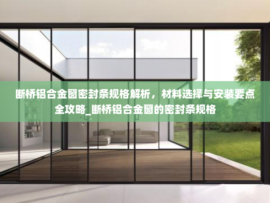断桥铝合金窗密封条规格解析，材料选择与安装要点全攻略_断桥铝合金窗的密封条规格