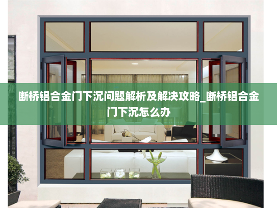 断桥铝合金门下沉问题解析及解决攻略_断桥铝合金门下沉怎么办