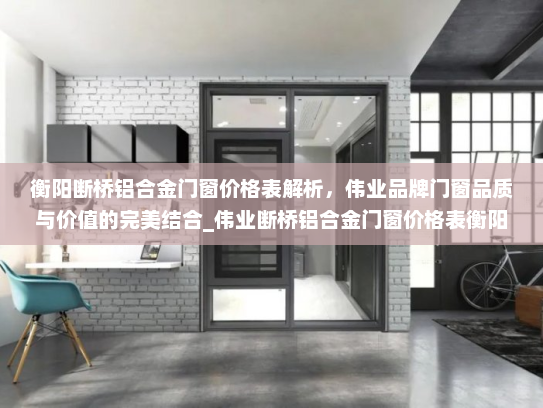 衡阳断桥铝合金门窗价格表解析，伟业品牌门窗品质与价值的完美结合_伟业断桥铝合金门窗价格表衡阳