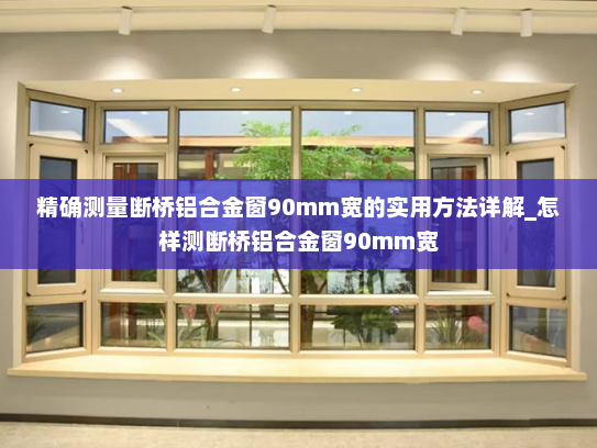 精确测量断桥铝合金窗90mm宽的实用方法详解_怎样测断桥铝合金窗90mm宽