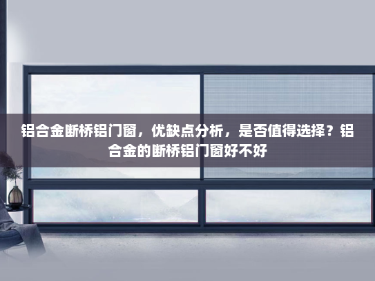 铝合金断桥铝门窗，优缺点分析，是否值得选择？铝合金的断桥铝门窗好不好