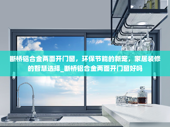 断桥铝合金两面开门窗，环保节能的新宠，家居装修的智慧选择_断桥铝合金两面开门窗好吗