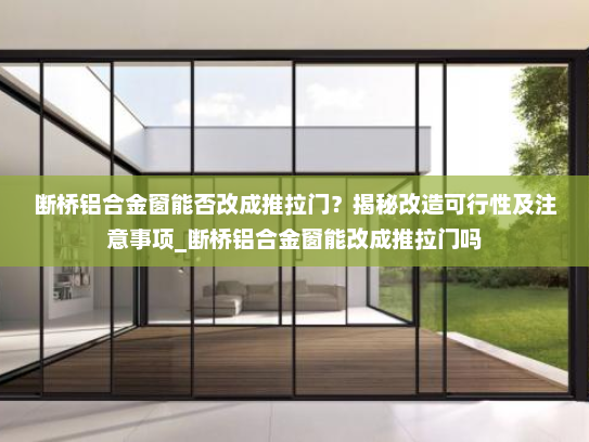 断桥铝合金窗能否改成推拉门？揭秘改造可行性及注意事项_断桥铝合金窗能改成推拉门吗