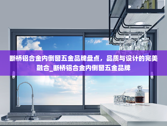 断桥铝合金内倒窗五金品牌盘点，品质与设计的完美融合_断桥铝合金内倒窗五金品牌
