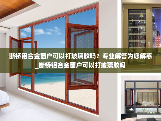 断桥铝合金窗户可以打玻璃胶吗？专业解答为您解惑_断桥铝合金窗户可以打玻璃胶吗