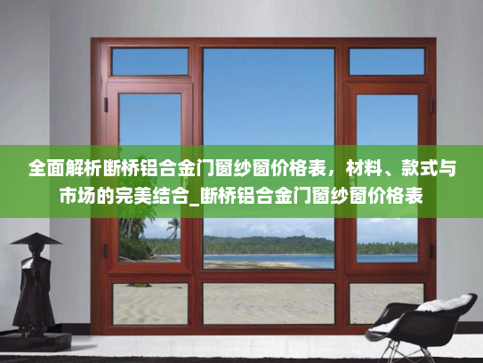 全面解析断桥铝合金门窗纱窗价格表，材料、款式与市场的完美结合_断桥铝合金门窗纱窗价格表
