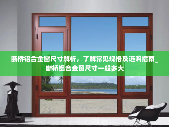 断桥铝合金窗尺寸解析，了解常见规格及选购指南_断桥铝合金窗尺寸一般多大