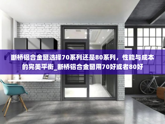 断桥铝合金窗选择70系列还是80系列，性能与成本的完美平衡_断桥铝合金窗用70好或者80好