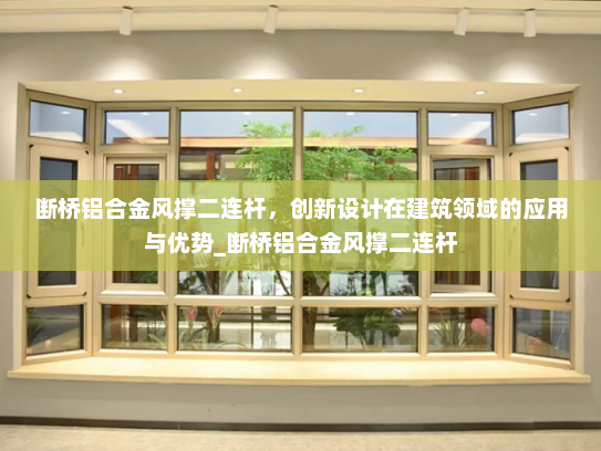断桥铝合金风撑二连杆，创新设计在建筑领域的应用与优势_断桥铝合金风撑二连杆